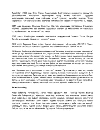 Тухайлбал, 2009 онд Олон Улсын Хөдөлмөрийн Байгууллагын санаачилга, санхүүгийн
дэмжлэгтэйгээр Нийслэлийн хөдөлмөрийн газар болон ОУХБ-ын “Хүүхдийн
хөдөлмөрийн тэвчишгүй хүнд хэлбэрийг устгах” хугацаат хөтөлбөр хамтран “Ажил
мэргэжлийн чиг баримжаа олгох зөвлөгөө үйлчилгээний чадавхийг бэхжүүлэх нь” төсөл,
2011 онд Монголын Мянганы Сорилтын Сангийн Мэргэжлийн Боловсрол, Сургалтын
төслийн “Хөдөлмөрийн зах зээлийн мэдээллийн систем ба Мэргэжлийн чиг баримжаа
олгох үйлчилгээг хөгжүүлэх нь” дэд төсөл,
2012 оноос Швейцарын хөгжлийн агентлагын санхүүжилттэй “Монгол Улсын Баруун
бүсийн Мэргэжлийн боловсрол, сургалт” төсөл,
2013 оноос Германы Олон Улсын Хамтын Ажиллагааны Нийгэмлэгийн (ГОУХАН) “Ашигт
малтмалын салбар дах түншлэлд суурилсан мэргэжлийн боловсрол сургалт” төсөл,
2015 оноос Азийн хөгжлийн банкны санхүүжилттэй “Хөдөлмөр эрхлэх ур чадварыг дээшлүүлэх”
төсөл тус тус хэрэгжиж холбогдох ном, гарын авлага, ажил мэргэжлийн стандартын загвар
гаргаж, ажил мэргэжлийн мэдээллийн танхим, төв байгуулснаас гадна хөдөлмөрийн салбарын
мэргэжилтнүүдийг ажил мэргэжлийн чиг баримжааны зөвлөх, сургагч багшаар үе шаттай
бэлтгэн чадавхжуулж, МУИС дээр “Ажил мэргэжил судлал” мэргэжлээр магистрийн түвшинд
ажил мэргэжлийн зөвлөхийг бэлдэж эхлээд байгаа нь энэ үйлчилгээг хөгжүүлэх, дэлгэрүүлэх,
хүртээмжийг нэмэгдүүлэхэд онцгой хувь нэмэр оруулсаар байна.
Мөн “Хөдөлмөр эрхлэх ур чадварыг дээшлүүлэх” төслийн “Суралцах чиглэл, ажил мэргэжлийн
чиг баримжаа олгох” бүрэлдэхүүн хэсгийн хүрээнд Ерөнхий боловсролын сургуулийн 8, 9
дүгээр ангид зориулсан Суралцах чиглэл, ажил мэргэжлийн чиг баримжаа сургалтын хөтөлбөр,
ахлах ангийн математик, физик, химийн сонгон гүнзгийрүүлэх хөтөлбөрийн туршин хэрэгжүүлж
байгаа нь ажил мэргэжлийн чиг баримжаа олгох үйлчилгээний гол зорилтот бүлэг болох ЕБС-
ийн сурагчид мэргэжлээ зорилго чиглэлтэйгээр сонгоход чухал ач холбогдолтой юм.
Ажил олгогчид
Ажил олгогчид тогтолцооны нэгэн чухал оролцогч тал бөгөөд төрийн болоод
бизнесийн байгууллагууд, хувиараа хөдөлмөр эрхлэгчид энд хамаарна. Манай улсад
ажил олгогчдын эрх ашгийг хамгаалах, хувийн хэвшлийн хөгжлийг дэмжих зорилготой
байгуулагдсан Монголын ажил олгогч эздийн нэгдсэн холбоо энэ оролцогч талын
томоохон төлөөлөл юм. Ажил олгогчид сонгон шалгаруулалт хийж ажиллах хүчнийг
шалгаруулж авах, тэднийг ажлын байран дээр сургах, дадлагажуулах, цаашлаад ажлын
байран дээр өсөж хөгжих боломжийг бүрдүүлэх байдлаар оролцоно.
 