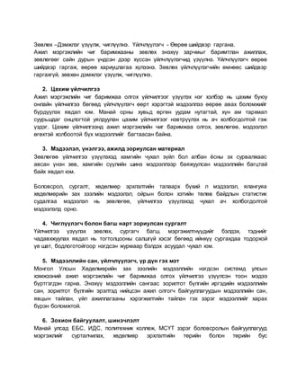 Зөвлөх –Дэмжлэг үзүүлж, чиглүүлнэ. Үйлчлүүлэгч - Өөрөө шийдвэр гаргана.
Ажил мэргэжлийн чиг баримжааны зөвлөх энэхүү зарчмыг баримтлан ажиллаж,
зөвлөгөөг сайн дурын үндсэн дээр хүссэн үйлчлүүлэгчид үзүүлнэ. Үйлчлүүлэгч өөрөө
шийдвэр гаргаж, өөрөө хариуцлагаа хүлээнэ. Зөвлөх үйлчлүүлэгчийн өмнөөс шийдвэр
гаргахгүй, зөвхөн дэмжлэг үзүүлж, чиглүүлнэ.
2. Цахим үйлчилгээ
Ажил мэргэжлийн чиг баримжаа олгох үйлчилгээг үзүүлэх нэг хэлбэр нь цахим буюу
онлайн үйлчилгээ бөгөөд үйлчлүүлэгч өөрт хэрэгтэй мэдээллээ өөрөө авах боломжийг
бүрдүүлэх явдал юм. Манай орны хувьд өргөн уудам нутагтай, хүн ам тархмал
суурьшдаг онцлогтой уялдуулан цахим үйлчилгээг нэвтрүүлэх нь ач холбогдолтой гэж
үздэг. Цахим үйлчилгээнд ажил мэргэжлийн чиг баримжаа олгох, зөвлөгөө, мэдээлэл
өгөхтэй холбоотой бүх мэдээллийг багтаасан байна.
3. Мэдээлэл, үнэлгээ, ажилд зориулсан материал
Зөвлөгөө үйлчилгээ үзүүлэхэд хамгийн чухал зүйл бол албан ёсны эх сурвалжаас
авсан үнэн зөв, хамгийн сүүлийн шинэ мэдээллээр баяжуулсан мэдээллийн багцтай
байх явдал юм.
Боловсрол, сургалт, хөдөлмөр эрхлэлтийн талаарх бүхий л мэдээлэл, ялангуяа
хөдөлмөрийн зах зээлийн мэдээлэл, ойрын болон хэтийн төлөв байдлын статистик
судалгаа мэдээлэл нь зөвлөгөө, үйлчилгээ үзүүлэхэд чухал ач холбогдолтой
мэдээлэлд орно.
4. Чиглүүлэгч болон багш нарт зориулсан сургалт
Үйлчилгээ үзүүлэх зөвлөх, сургагч багш, мэргэжилтнүүдийг бэлдэх, тэднийг
чадавхжуулах явдал нь тогтолцооны салшгүй хэсэг бөгөөд ийнхүү сургахдаа тодорхой
үе шат, бодлоготойгоор нэгдсэн журмаар бэлдэх асуудал чухал юм.
5. Мэдээллийн сан, үйлчлүүлэгч, үр дүн гэх мэт
Монгол Улсын Хөдөлмөрийн зах зээлийн мэдээллийн нэгдсэн системд улсын
хэмжээний ажил мэргэжлийн чиг баримжаа олгох үйлчилгээ үзүүлсэн тоон мэдээ
бүртгэгдэн гарна. Энэхүү мэдээллийн сангаас зорилтот бүлгийн иргэдийн мэдээллийн
сан, зорилтот бүлгийн эрэлтэд нийцсэн ажил олгогч байгууллагуудын мэдээллийн сан,
явцын тайлан, үйл ажиллагааны хэрэгжилтийн тайлан гэх зэрэг мэдээллийг харах
бүрэн боломжтой.
6. Зохион байгуулалт, шинэчлэлт
Манай улсад ЕБС, ИДС, политехник коллеж, МСҮТ зэрэг боловсролын байгууллагууд
мэргэжлийг сурталчилах, хөдөлмөр эрхлэлтийн төрийн болон төрийн бус
 