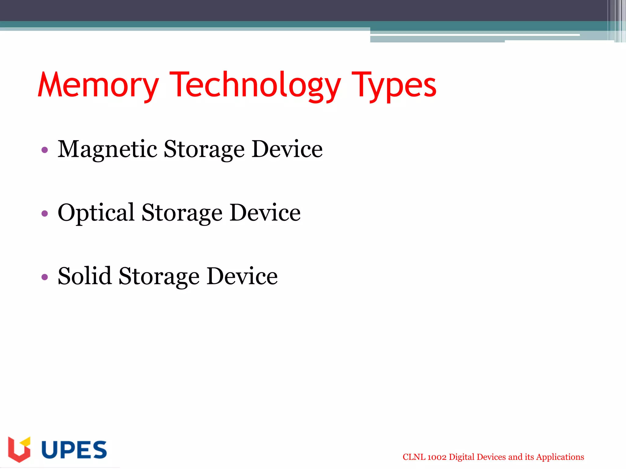 CLNL 1002 Digital Devices and its Applications
Memory Technology Types
• Magnetic Storage Device
• Optical Storage Device
• Solid Storage Device
 