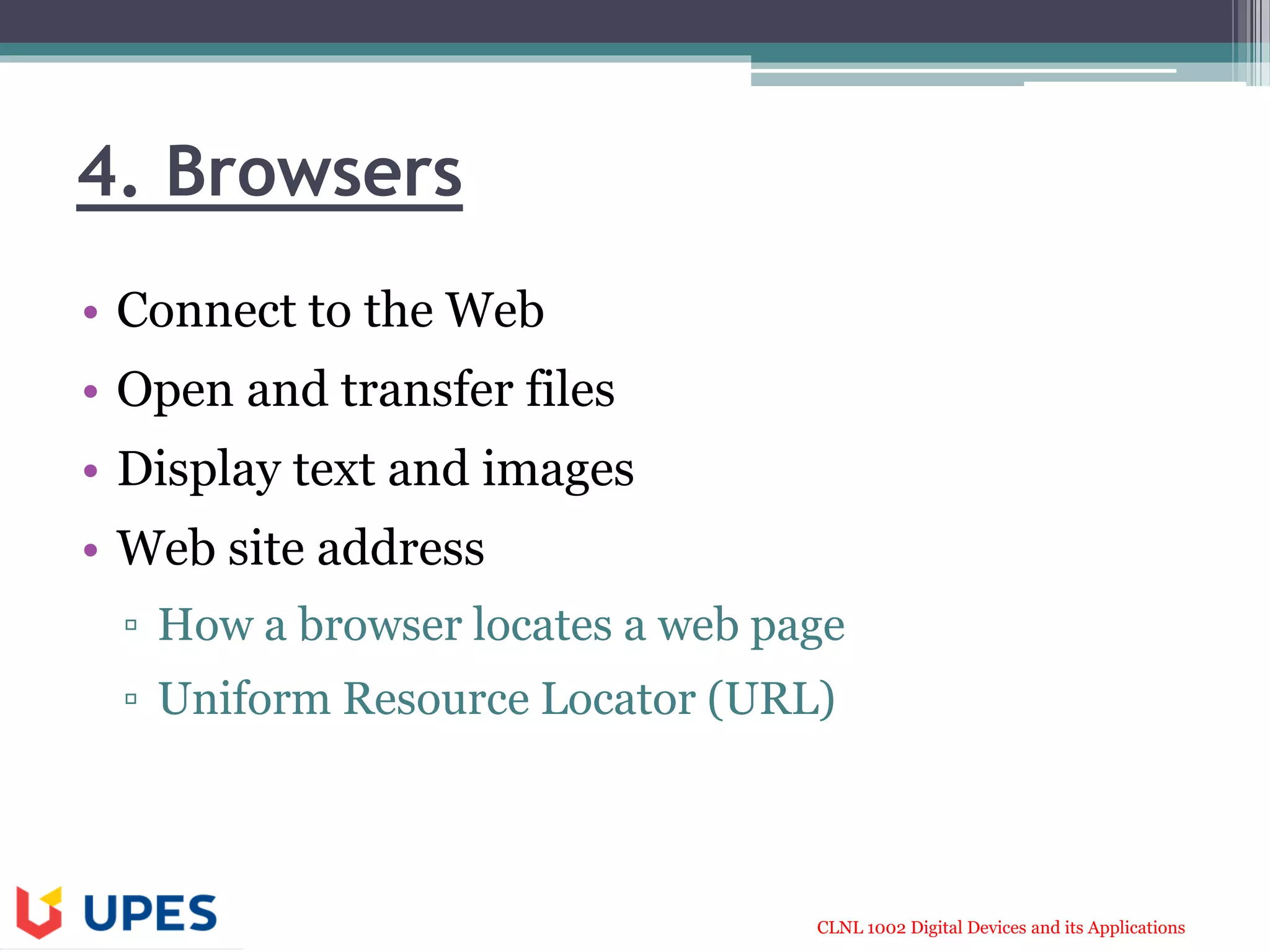 CLNL 1002 Digital Devices and its Applications
4. Browsers
• Connect to the Web
• Open and transfer files
• Display text and images
• Web site address
▫ How a browser locates a web page
▫ Uniform Resource Locator (URL)
 