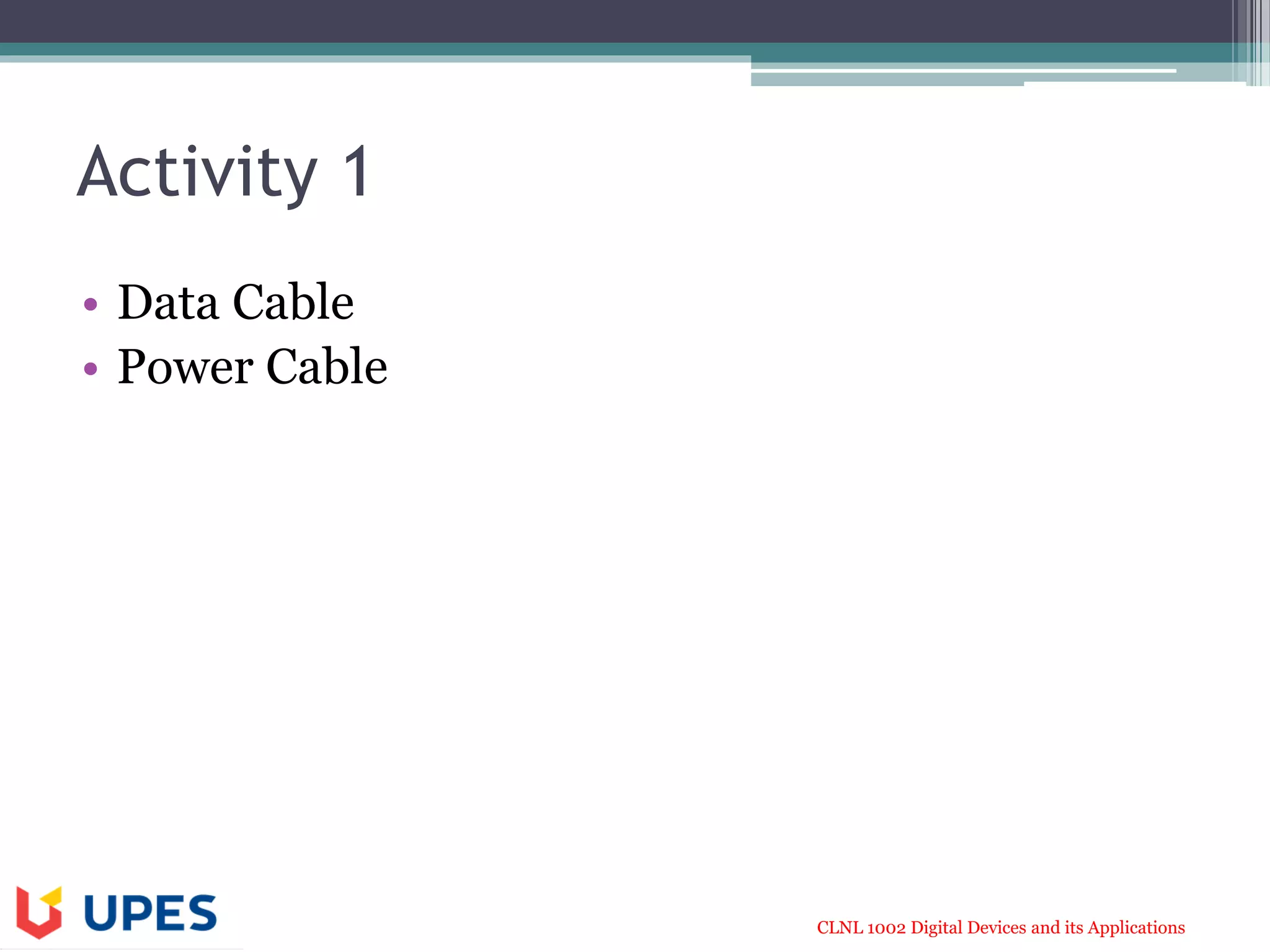 CLNL 1002 Digital Devices and its Applications
Activity 1
• Data Cable
• Power Cable
 