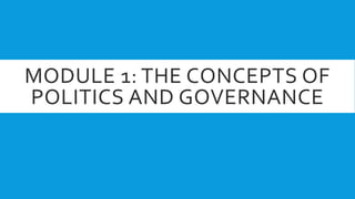 MODULE 1: THE CONCEPTS OF
POLITICS AND GOVERNANCE
 