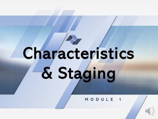 Characteristics
& Staging
M O D U L E 1
 