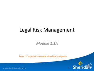 Legal Risk Management
Module 1.1A
1
Press “S” to pause or resume slideshow at anytime.
 