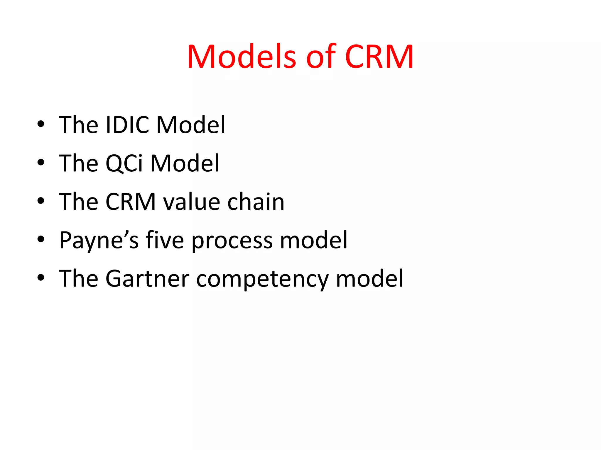 Models of CRM
• The IDIC Model
• The QCi Model
• The CRM value chain
• Payne’s five process model
• The Gartner competency model
 