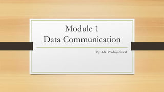 Module 1
Data Communication
By: Ms. Pradnya Saval
 