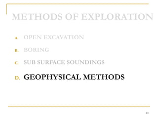 METHODS OF EXPLORATION
A. OPEN EXCAVATION
B. BORING
C. SUB SURFACE SOUNDINGS
D. GEOPHYSICAL METHODS
65
 