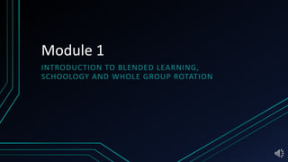 Module 1
INTRODUCTION TO BLENDED LEARNING,
SCHOOLOGY AND WHOLE GROUP ROTATION
 