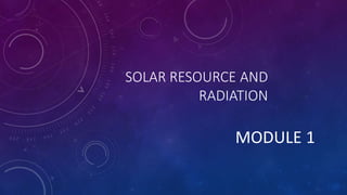 SOLAR RESOURCE AND
RADIATION
MODULE 1
 