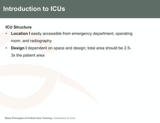 Components of the Gradian CCV SystemIntroduction to ICUs
ICU Structure
• Location I easily accessible from emergency department, operating
room, and radiography
• Design I dependent on space and design; total area should be 2.5-
3x the patient area
Basic Principles of Critical Care Training I Introduction to ICUs
 