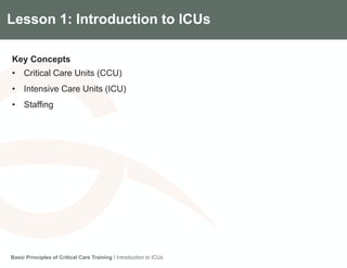 Components of the Gradian CCV SystemLesson 1: Introduction to ICUs
Key Concepts
• Critical Care Units (CCU)
• Intensive Care Units (ICU)
• Staffing
Basic Principles of Critical Care Training I Introduction to ICUs
 