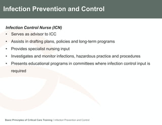 Components of the Gradian CCV SystemInfection Prevention and Control
Infection Control Nurse (ICN)
• Serves as advisor to ICC
• Assists in drafting plans, policies and long-term programs
• Provides specialist nursing input
• Investigates and monitor infections, hazardous practice and procedures
• Presents educational programs in committees where infection control input is
required
Basic Principles of Critical Care Training I Infection Prevention and Control
 
