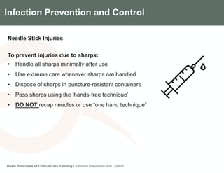 Components of the Gradian CCV SystemInfection Prevention and Control
Basic Principles of Critical Care Training I Infection Prevention and Control
Needle Stick Injuries
To prevent injuries due to sharps:
• Handle all sharps minimally after use
• Use extreme care whenever sharps are handled
• Dispose of sharps in puncture-resistant containers
• Pass sharps using the ‘hands-free technique’
• DO NOT recap needles or use “one hand technique”
 