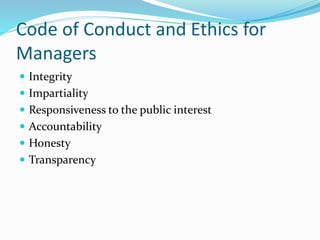 Code of Conduct and Ethics for
Managers
 Integrity
 Impartiality
 Responsiveness to the public interest
 Accountability
 Honesty
 Transparency
 