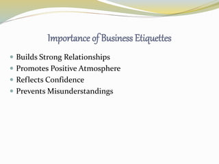 Importance of Business Etiquettes
 Builds Strong Relationships
 Promotes Positive Atmosphere
 Reflects Confidence
 Prevents Misunderstandings
 