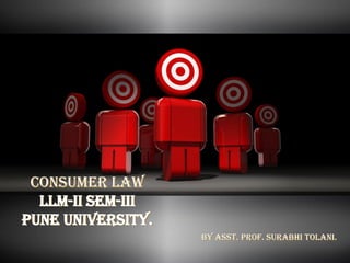 Consumer law
LLM-Ii SEM-Iii
Pune university.
BY ASST. PROF. SURABHI TOLANI.
 