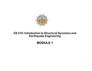 1
CE 412: Introduction to Structural Dynamics and
Earthquake Engineering
MODULE 1
 