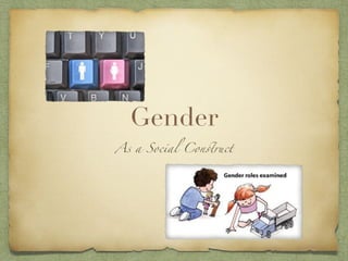 Gender
As a Social Con
st
ruct
 