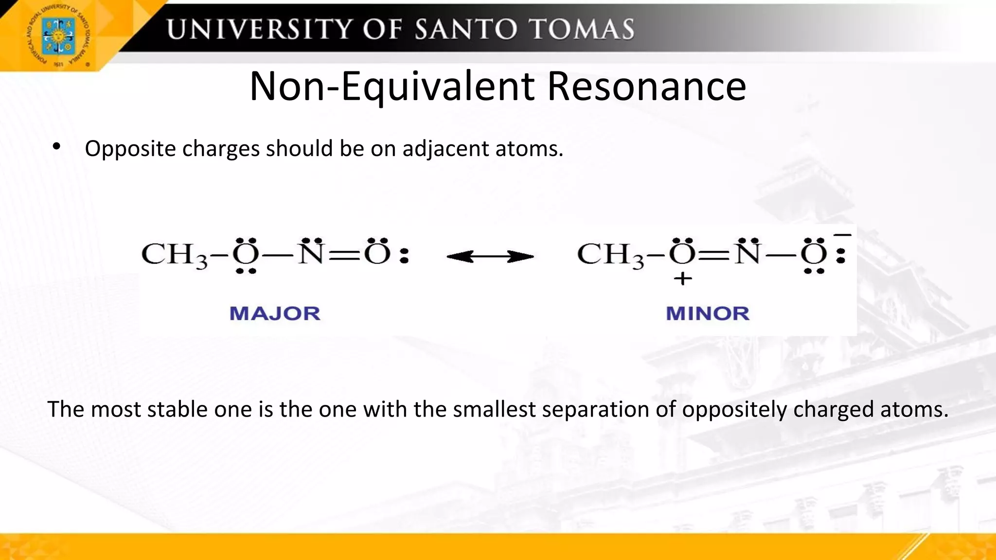 Non-Equivalent Resonance
• Opposite charges should be on adjacent atoms.
The most stable one is the one with the smallest separation of oppositely charged atoms.
 