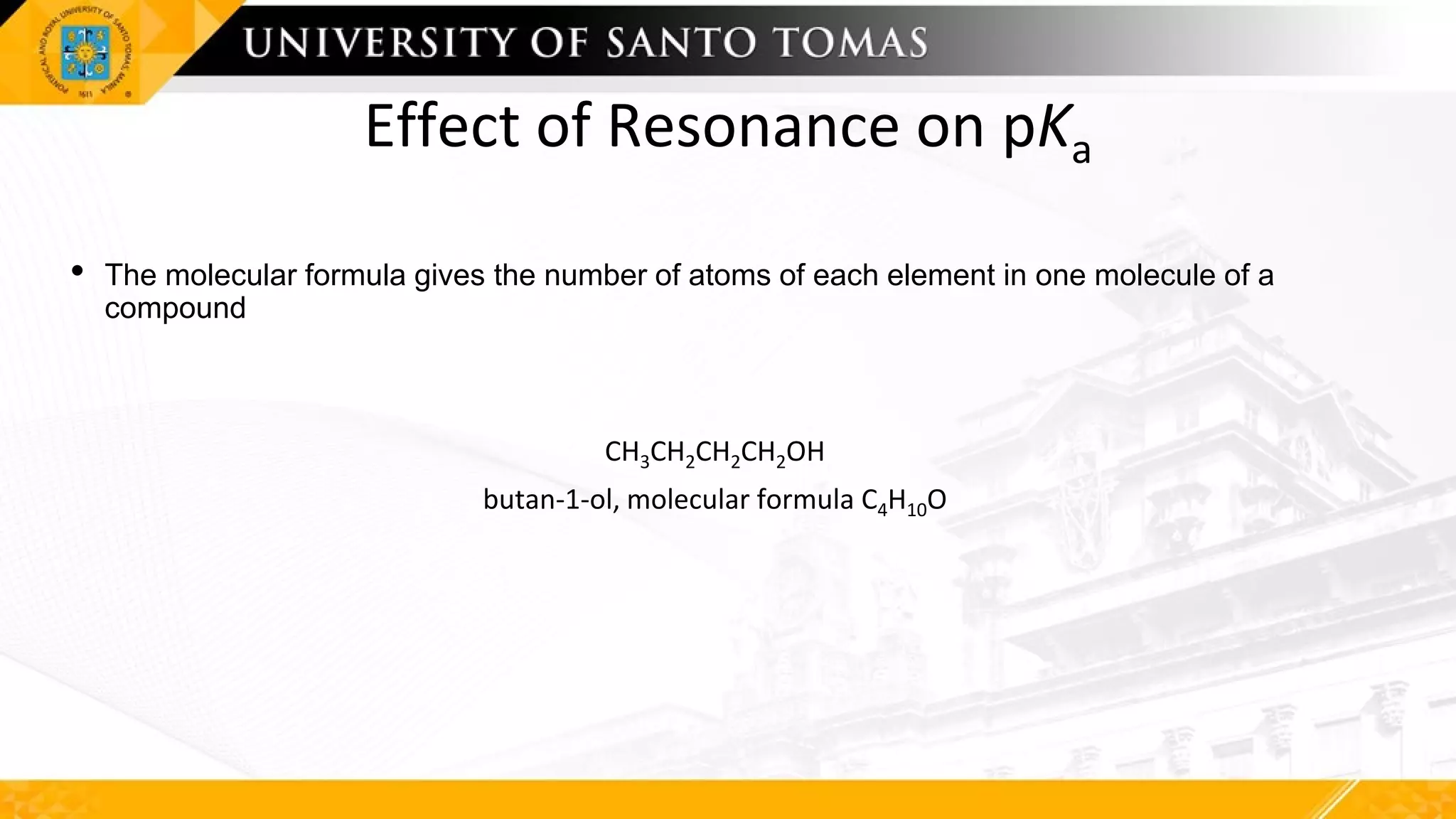 Effect of Resonance on pKa
• The molecular formula gives the number of atoms of each element in one molecule of a
compound
CH3CH2CH2CH2OH
butan-1-ol, molecular formula C4H10O
 