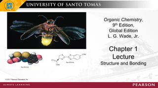 Chapter 1
Lecture
Organic Chemistry,
9th Edition,
Global Edition
L. G. Wade, Jr.
Structure and Bonding
© 2017 Pearson Education, Inc.
 