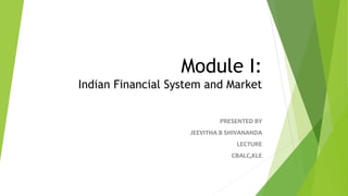 Module I:
Indian Financial System and Market
PRESENTED BY
JEEVITHA B SHIVANANDA
LECTURE
CBALC,KLE
 