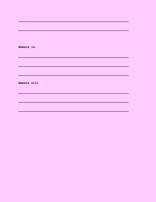 ____________________________________________________________
____________________________________________________________
Ameera is…
____________________________________________________________
____________________________________________________________
____________________________________________________________
Ameera will
____________________________________________________________
____________________________________________________________
____________________________________________________________
 