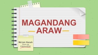MAGANDANG
ARAW
Ma’am Hanah
Guro sa
Filipino/ESP
 