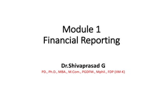 Module 1
Financial Reporting
Dr.Shivaprasad G
PD., Ph.D., MBA., M.Com., PGDFM., Mphil., FDP (IIM-K)
 