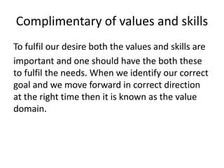 Complimentary of values and skills
To fulfil our desire both the values and skills are
important and one should have the b...