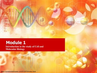 Module 1
Introduction to the study of Cell and
Molecular Biology
https://poweredtemplate.com/01247/0/index.html
 
