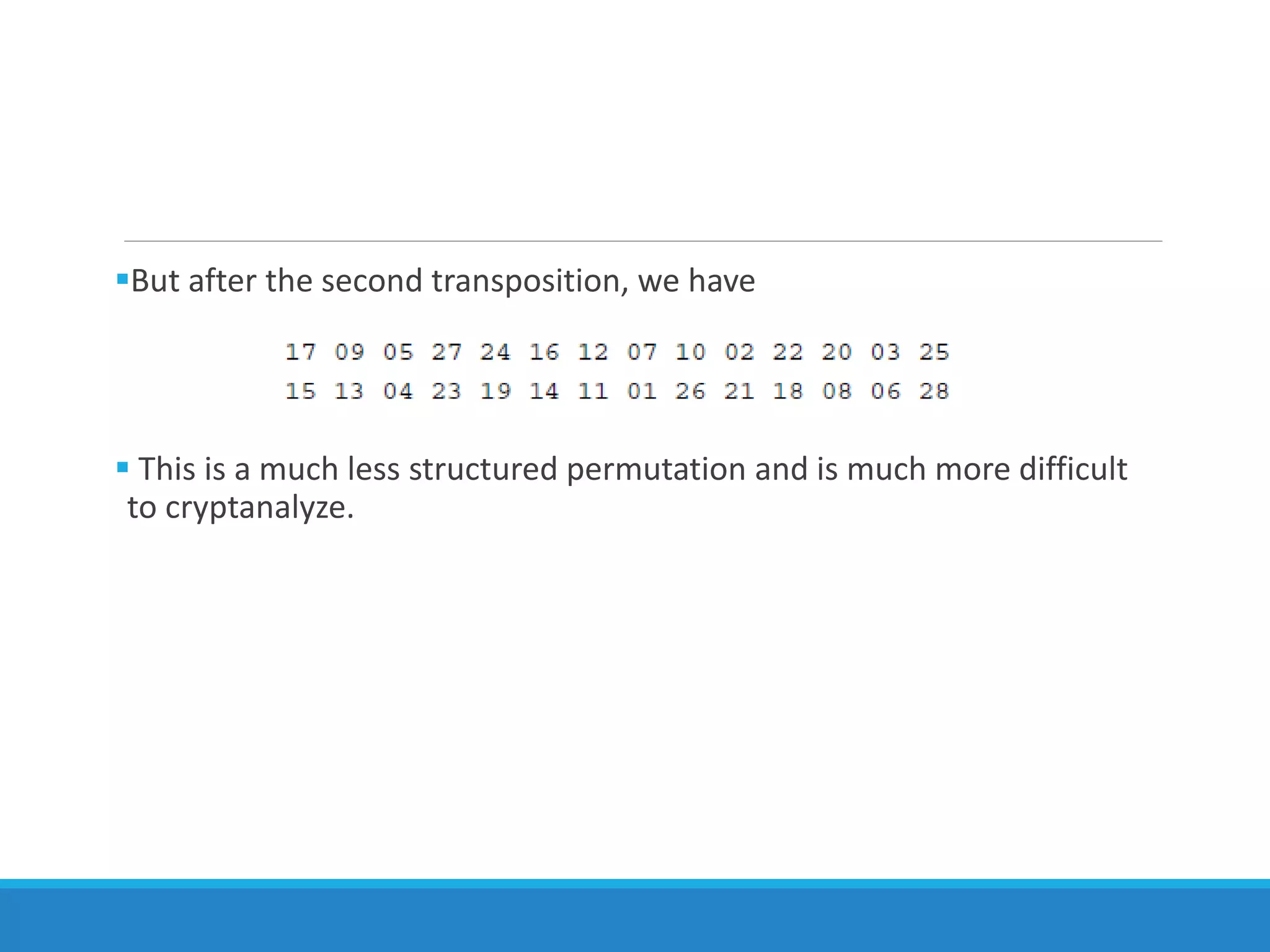 But after the second transposition, we have
 This is a much less structured permutation and is much more difficult
to cryptanalyze.
 