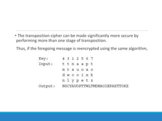  The transposition cipher can be made significantly more secure by
performing more than one stage of transposition.
Thus, if the foregoing message is reencrypted using the same algorithm,
 