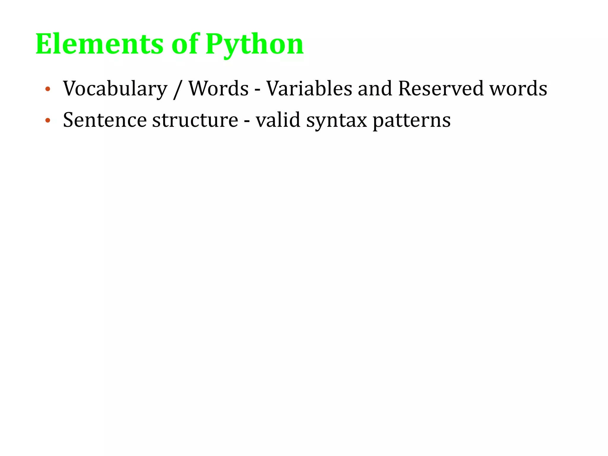 Elements of Python
• Vocabulary / Words - Variables and Reserved words
• Sentence structure - valid syntax patterns
 