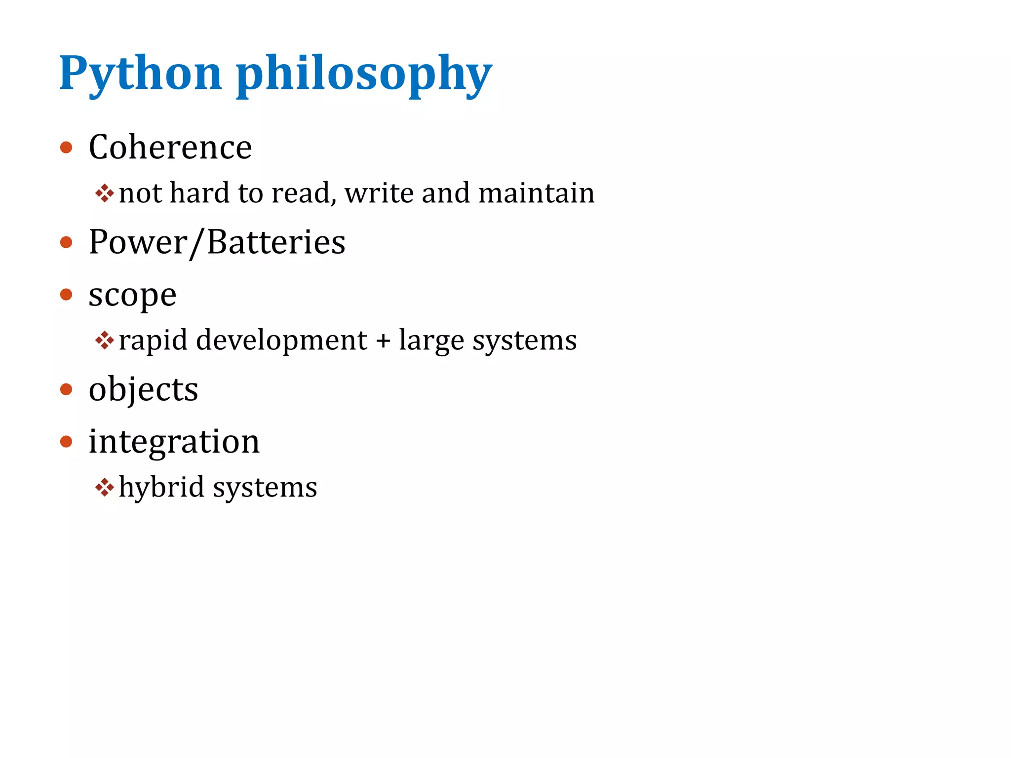Python philosophy
 Coherence
not hard to read, write and maintain
 Power/Batteries
 scope
rapid development + large systems
 objects
 integration
hybrid systems
 