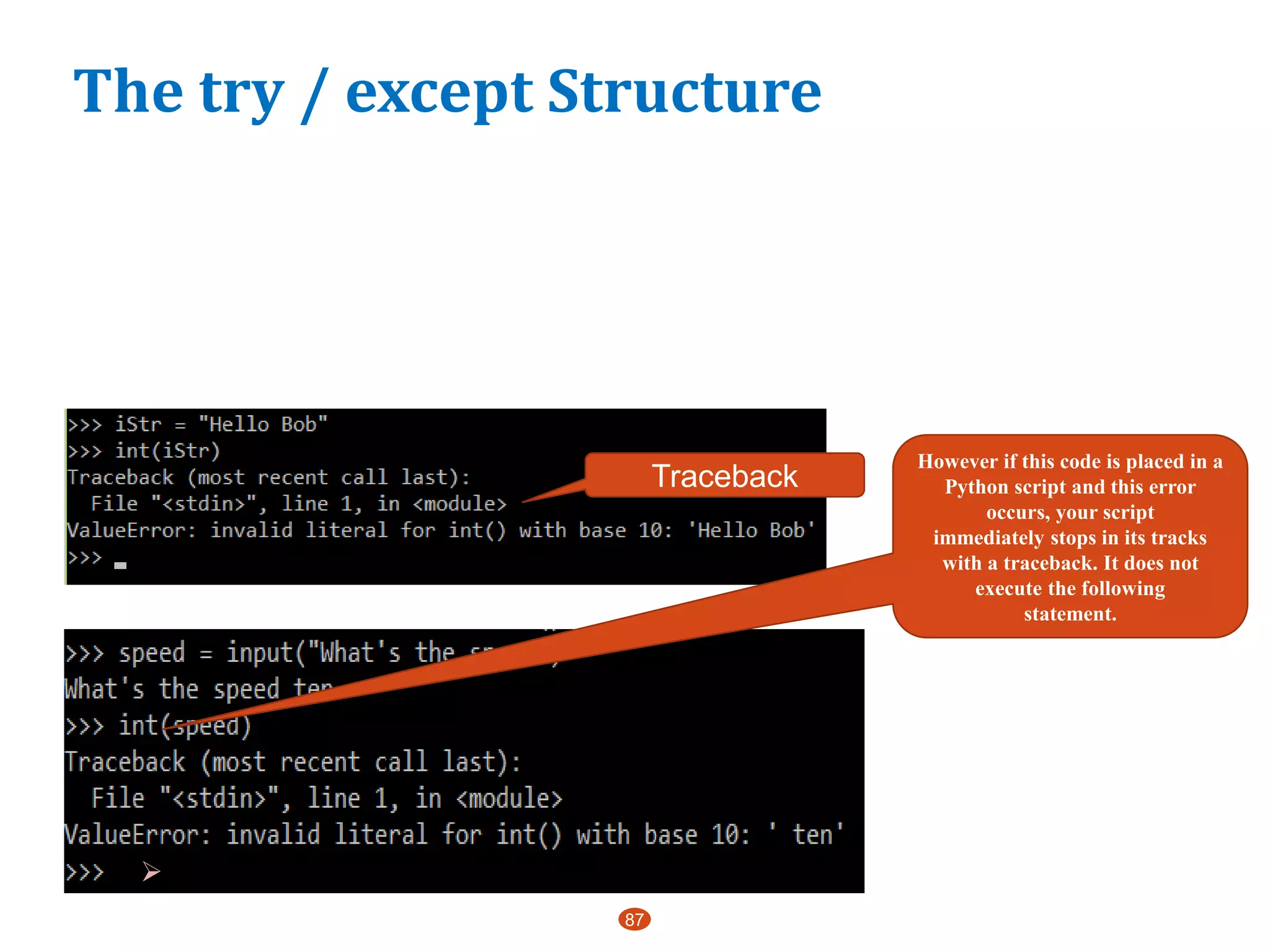 The try / except Structure
87
 a
Traceback
However if this code is placed in a
Python script and this error
occurs, your script
immediately stops in its tracks
with a traceback. It does not
execute the following
statement.
 