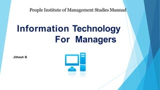 Information Technology
For Managers
Jithesh B
People Institute of Management Studies Munnad
 
