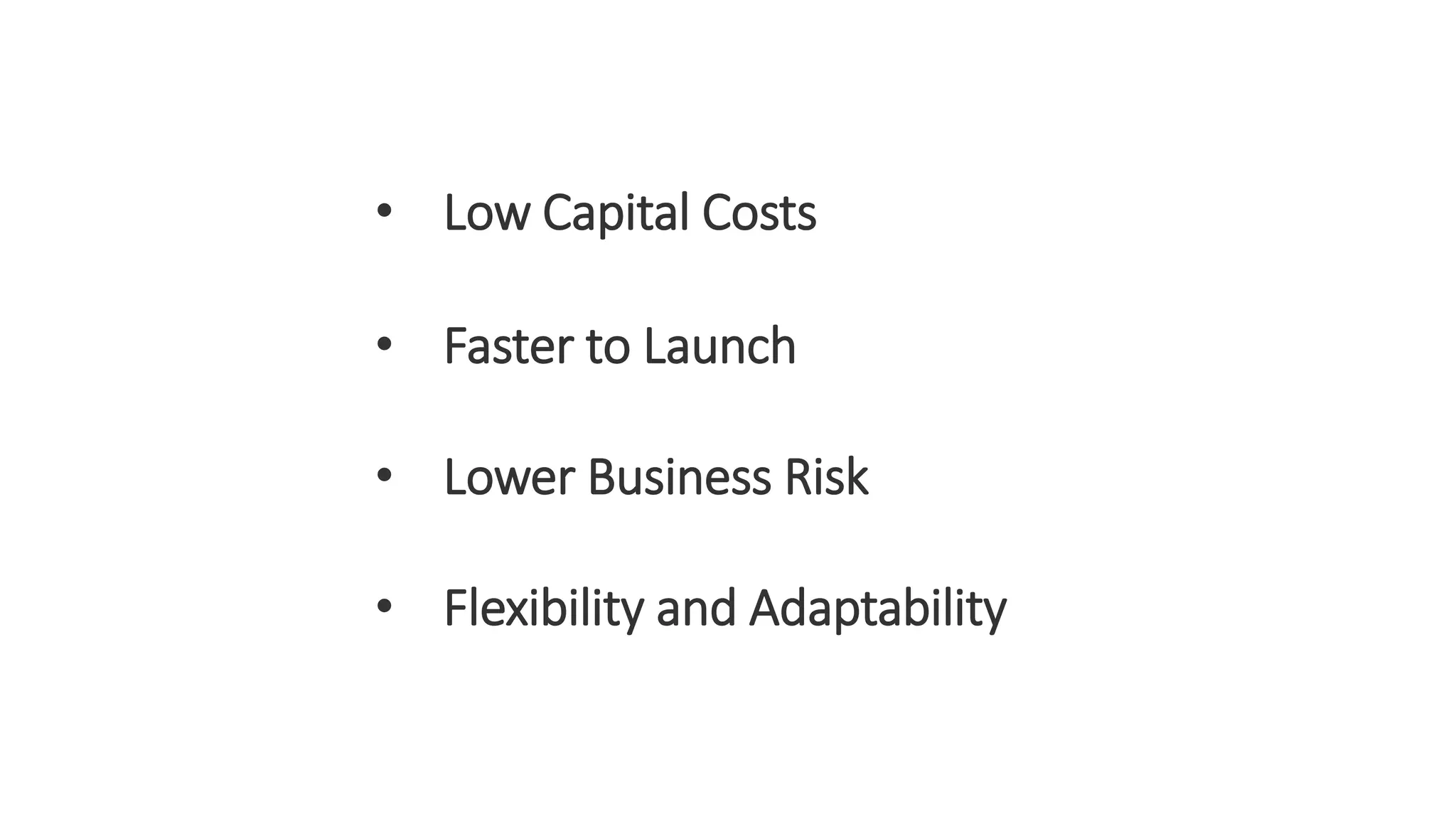 • Low Capital Costs
• Faster to Launch
• Lower Business Risk
• Flexibility and Adaptability
 