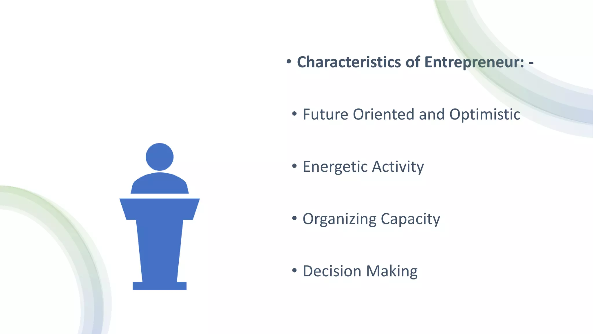 • Characteristics of Entrepreneur: -
• Future Oriented and Optimistic
• Energetic Activity
• Organizing Capacity
• Decision Making
 