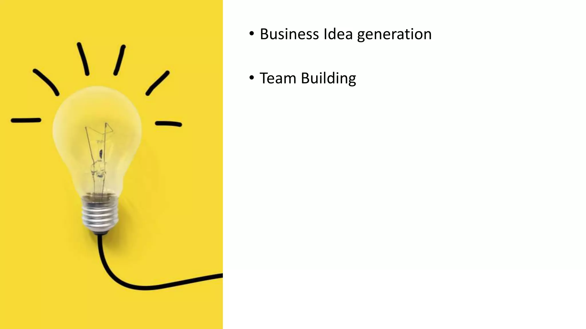 • Business Idea generation
• Team Building
 