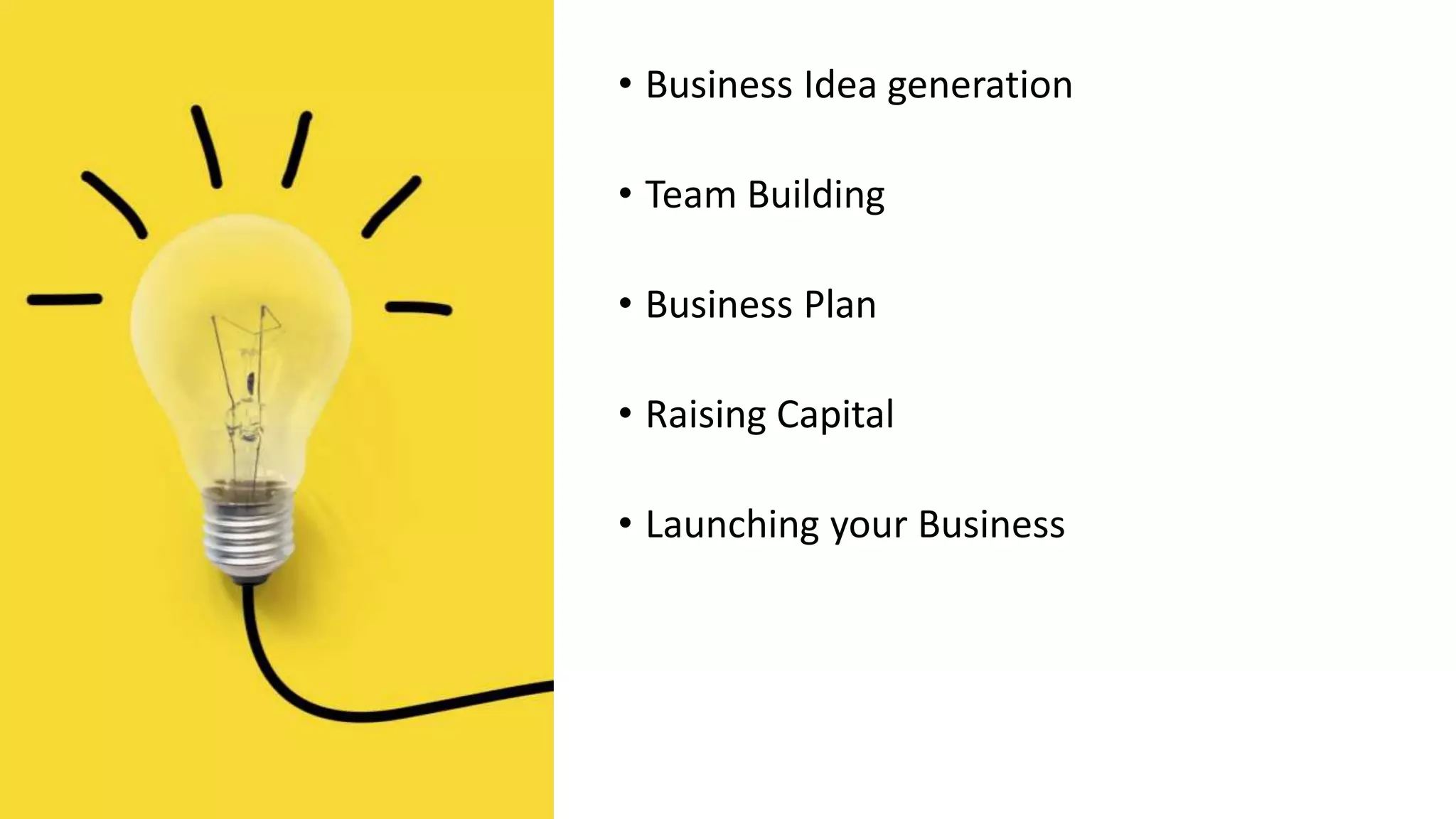 • Business Idea generation
• Team Building
• Business Plan
• Raising Capital
• Launching your Business
 