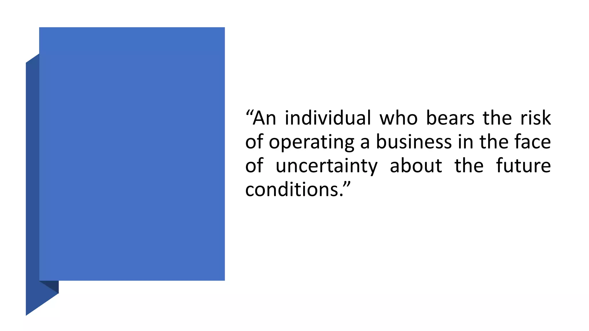 “An individual who bears the risk
of operating a business in the face
of uncertainty about the future
conditions.”
 