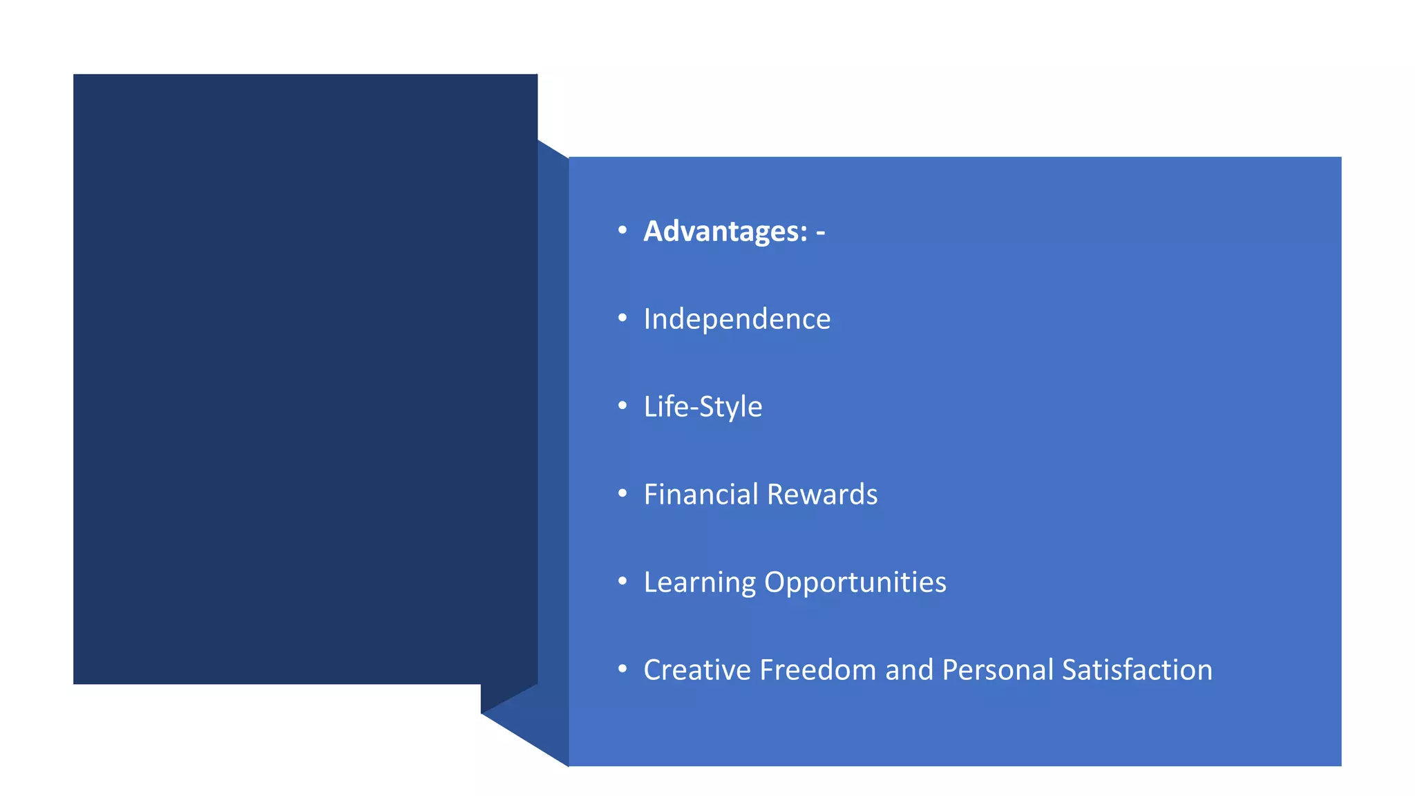 • Advantages: -
• Independence
• Life-Style
• Financial Rewards
• Learning Opportunities
• Creative Freedom and Personal Satisfaction
 