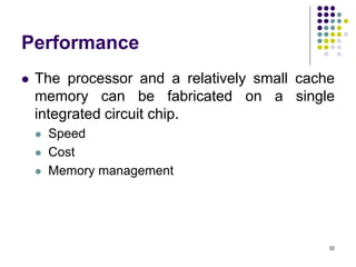 Performance
 The processor and a relatively small cache
memory can be fabricated on a single
integrated circuit chip.
 Speed
 Cost
 Memory management
32
 