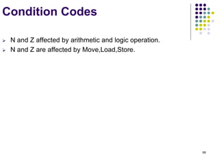 68
Condition Codes
 N and Z affected by arithmetic and logic operation.
 N and Z are affected by Move,Load,Store.
 
