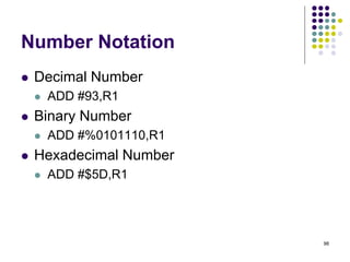 Number Notation
 Decimal Number
 ADD #93,R1
 Binary Number
 ADD #%0101110,R1
 Hexadecimal Number
 ADD #$5D,R1
98
 