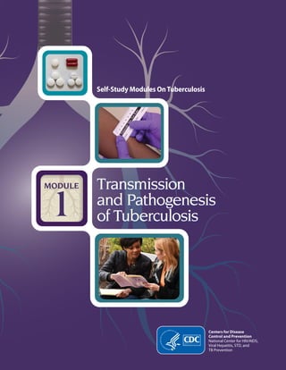 Centers for Disease
Control and Prevention
National Center for HIV/AIDS,
Viral Hepatitis, STD, and
TB Prevention
Self-Study Modules OnTuberculosis
Transmission
and Pathogenesis
of Tuberculosis
MODULE
1
 