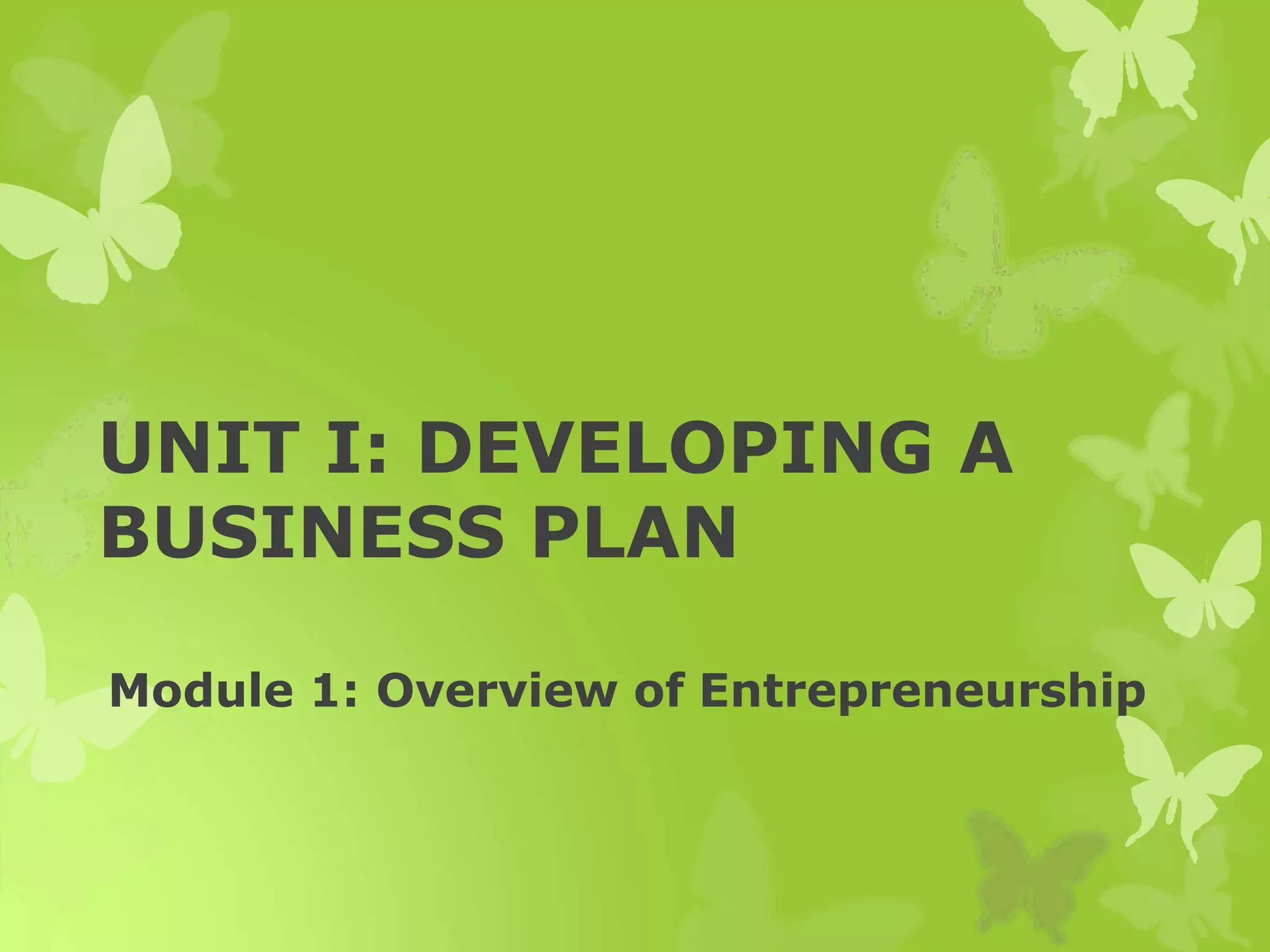 UNIT I: DEVELOPING A
BUSINESS PLAN
Module 1: Overview of Entrepreneurship
 