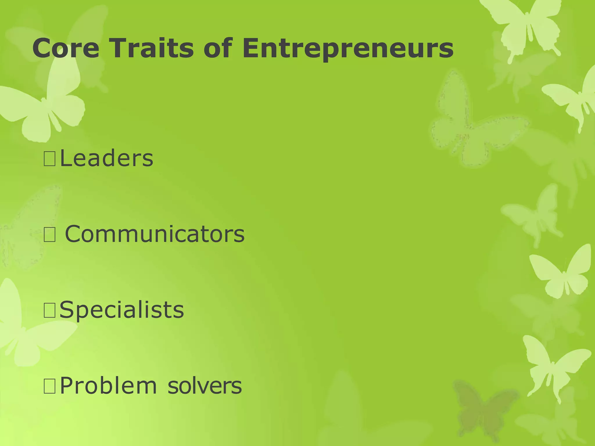 Core Traits of Entrepreneurs
Leaders
Communicators
Specialists
Problem solvers
 