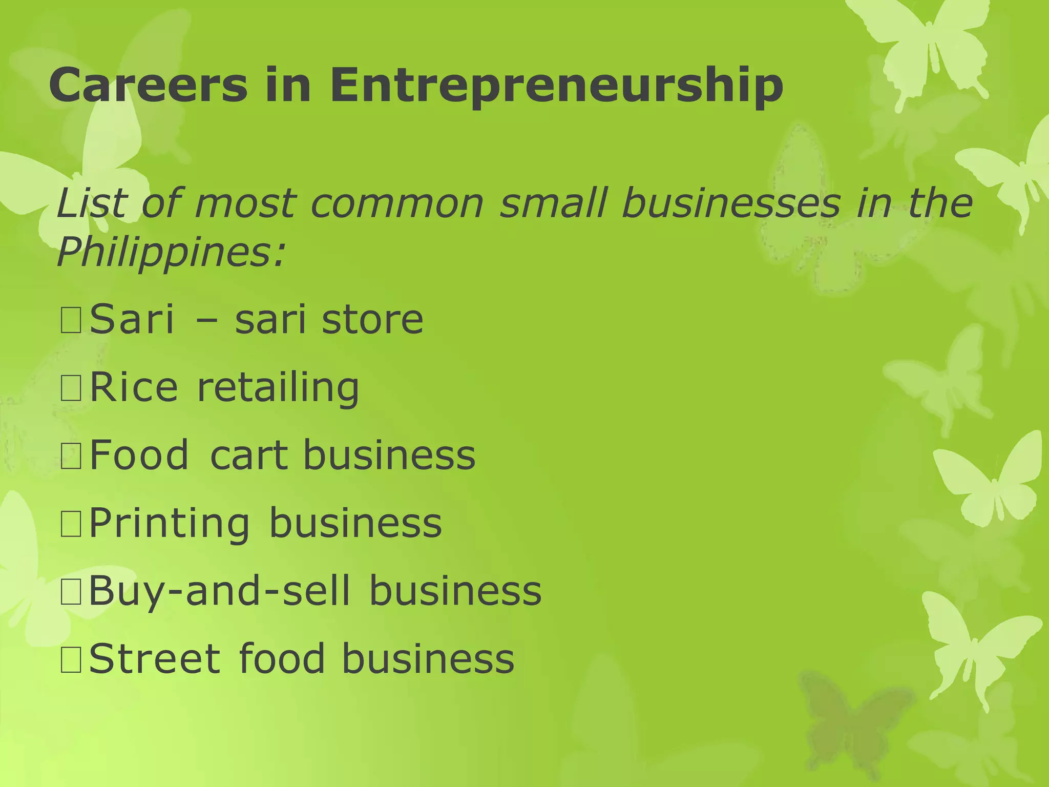 Careers in Entrepreneurship
List of most common small businesses in the
Philippines:
Sari – sari store
Rice retailing
Food cart business
Printing business
Buy-and-sell business
Street food business
 